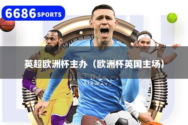 英超欧洲杯主办（欧洲杯英国主场）