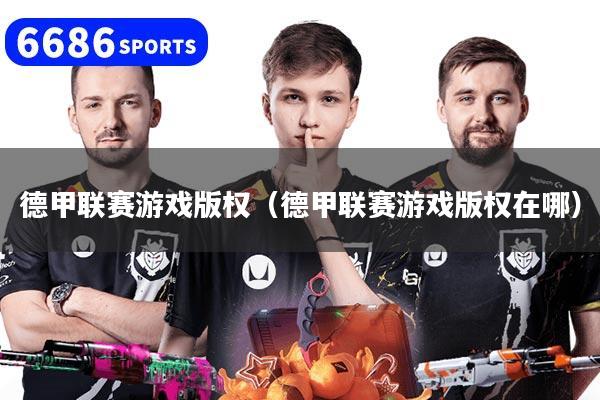 德甲联赛游戏版权（德甲联赛游戏版权在哪）