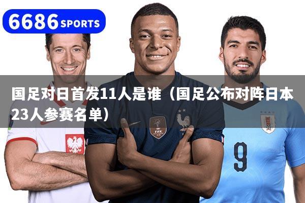 国足对日首发11人是谁（国足公布对阵日本23人参赛名单）