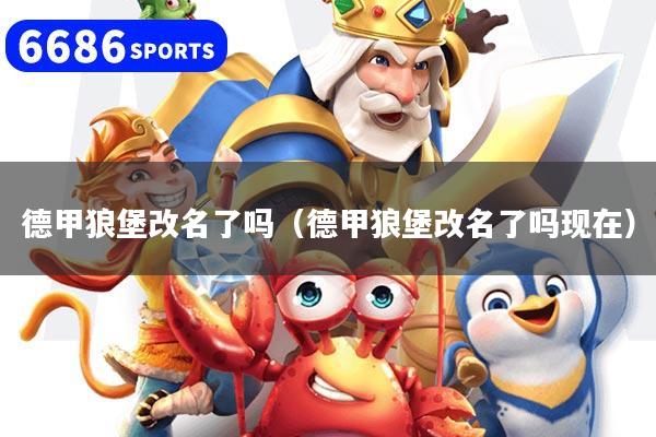 德甲狼堡改名了吗（德甲狼堡改名了吗现在）