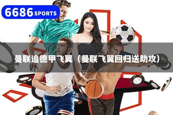 曼联追德甲飞翼（曼联飞翼回归送助攻）