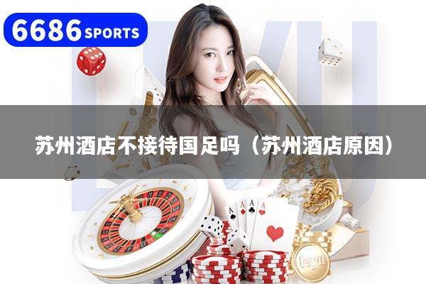 苏州酒店不接待国足吗（苏州酒店原因）