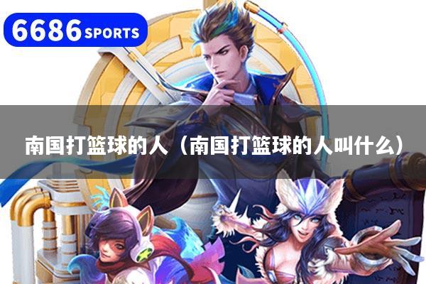 南国打篮球的人（南国打篮球的人叫什么）