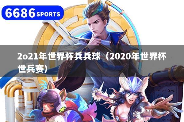 2o21年世界杯兵兵球（2020年世界杯世兵赛）