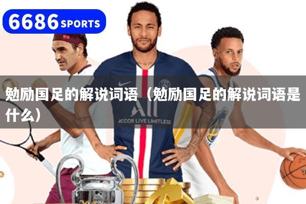 勉励国足的解说词语（勉励国足的解说词语是什么）