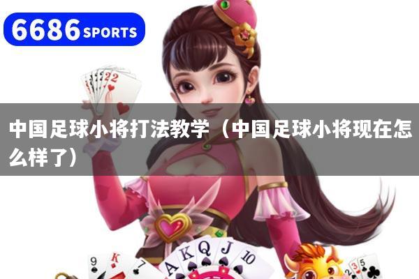 中国足球小将打法教学（中国足球小将现在怎么样了）