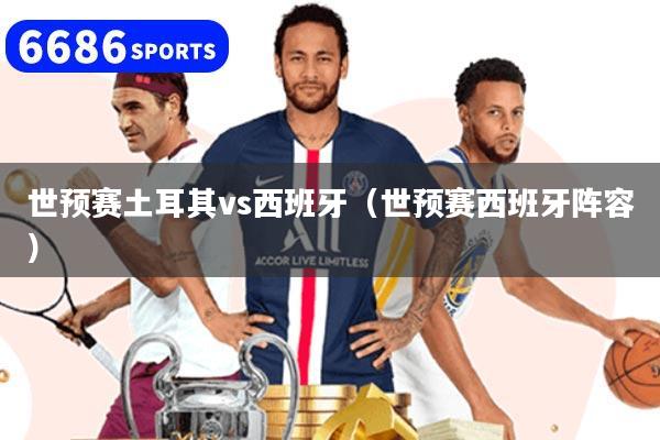 世预赛土耳其vs西班牙（世预赛西班牙阵容）