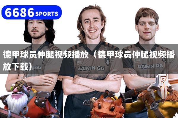 德甲球员伸腿视频播放（德甲球员伸腿视频播放下载）