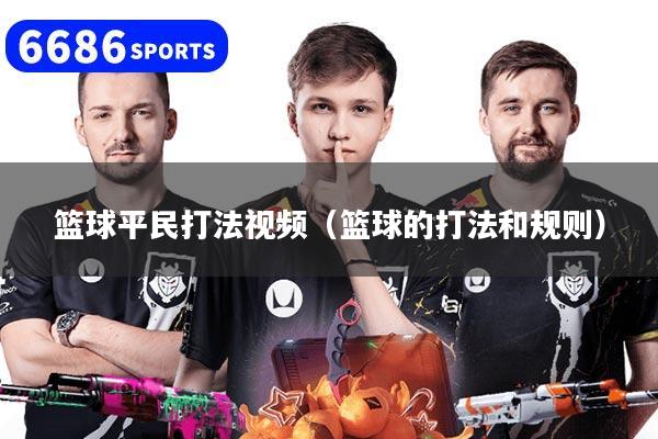 篮球平民打法视频(篮球的打法和规则)