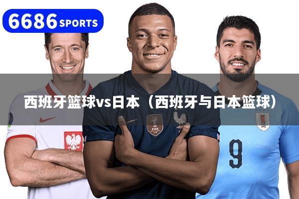 西班牙篮球vs日本(西班牙与日本篮球)