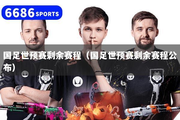 国足世预赛剩余赛程（国足世预赛剩余赛程公布）
