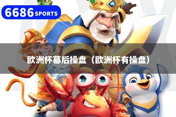 欧洲杯幕后操盘（欧洲杯有操盘）